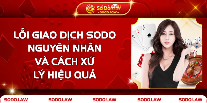 Lỗi Giao Dịch SODO - Nguyên Nhân Và Cách Xử Lý Hiệu Quả